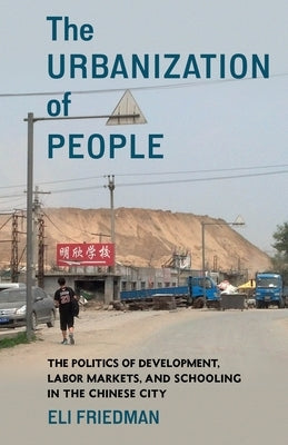 The Urbanization of People: The Politics of Development, Labor Markets, and Schooling in the Chinese City by Friedman, Eli