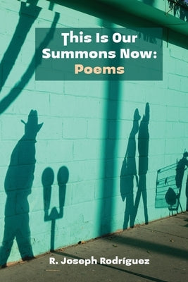 This Is Our Summons Now: Poems by Rodríguez, R. Joseph