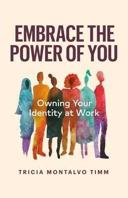 Embrace the Power of You: Owning Your Identity at Work by Montalvo Timm, Tricia