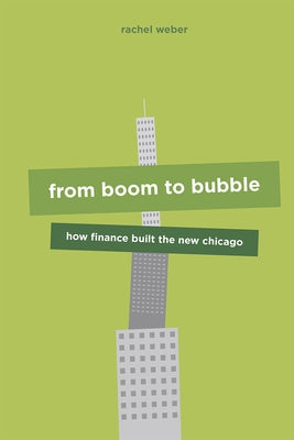 From Boom to Bubble: How Finance Built the New Chicago by Weber, Rachel