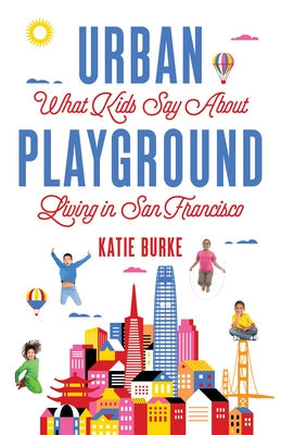 Urban Playground: What Kids Say about Living in San Francisco by Burke, Katie