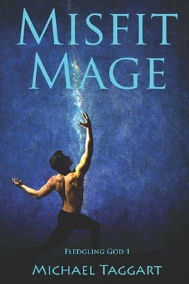 Misfit Mage: Fledgling God: book 1 by Taggart, Michael