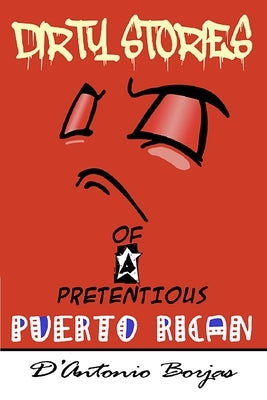 Dirty Stories Of a Pretentious Puerto Rican by Borjas, D'Antonio