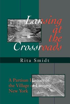 Lansing at the Crossroads: A Partisan History of the Village of Lansing, New York by Smidt, Rita