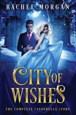 City of Wishes: The Complete Cinderella Story by Morgan, Rachel