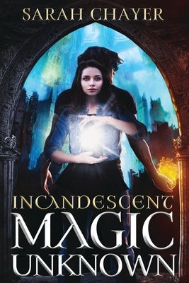 Incandescent: Magic Unknown by Chayer, Sarah